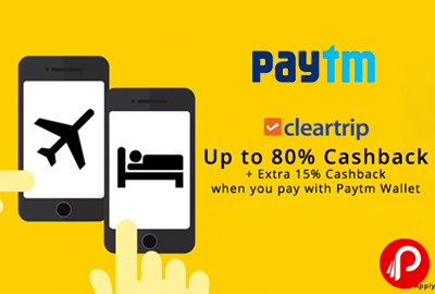 Get UPTO 80% Cashback on ClearTrip Bookings + Extra 15% Cashback through Paytm Wallet - Paytm