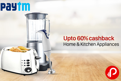 Get UPTO 60% Cashback on Home & Kitchen Appliances - Paytm